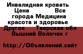 Инвалидная кровать › Цена ­ 25 000 - Все города Медицина, красота и здоровье » Другое   . Тверская обл.,Вышний Волочек г.